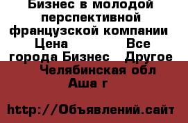 Бизнес в молодой перспективной французской компании › Цена ­ 30 000 - Все города Бизнес » Другое   . Челябинская обл.,Аша г.